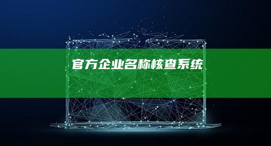 官方企业名称核查系统